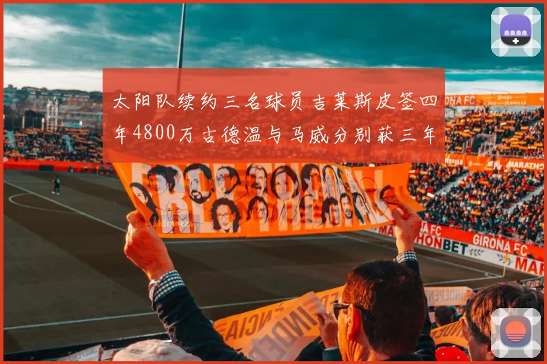 太阳队续约三名球员吉莱斯皮签四年4800万古德温与马威分别获三年合同