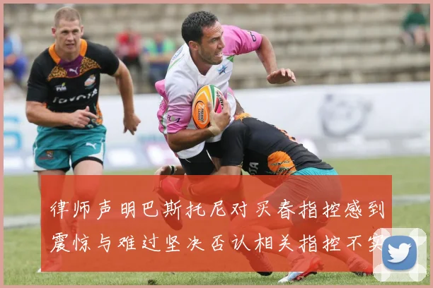 律师声明巴斯托尼对买春指控感到震惊与难过坚决否认相关指控不实