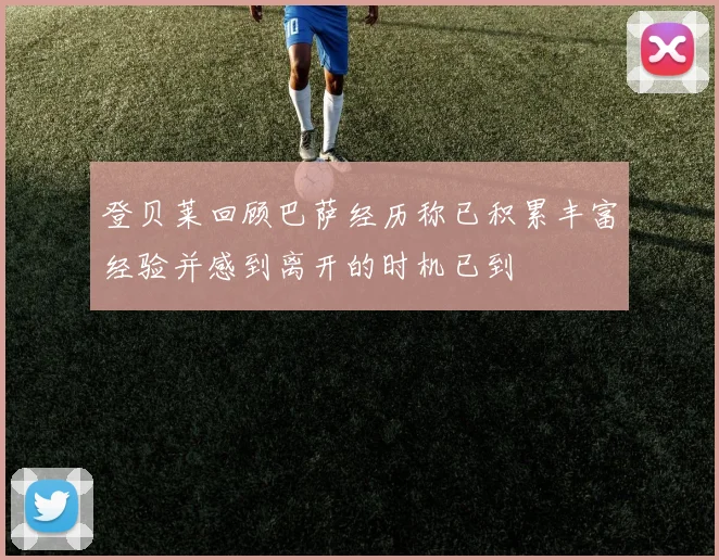 登贝莱回顾巴萨经历称已积累丰富经验并感到离开的时机已到