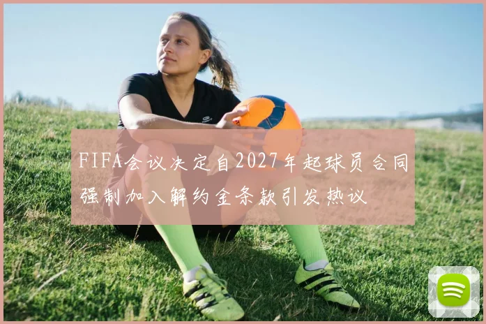 FIFA会议决定自2027年起球员合同强制加入解约金条款引发热议