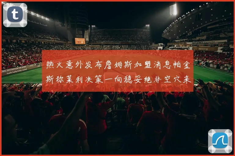 热火意外发布詹姆斯加盟消息帕金斯称莱利决策一向稳妥绝非空穴来风