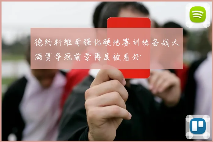 德约科维奇强化硬地赛训练备战大满贯争冠前景再度被看好