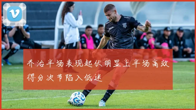 乔治半场表现起伏明显上半场高效得分次节陷入低迷