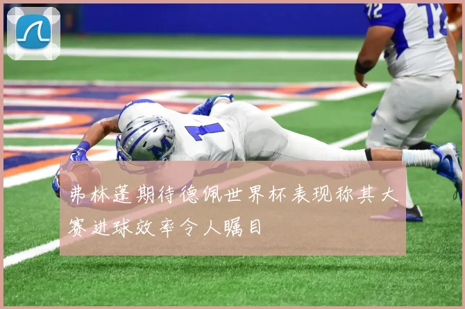 弗林蓬期待德佩世界杯表现称其大赛进球效率令人瞩目