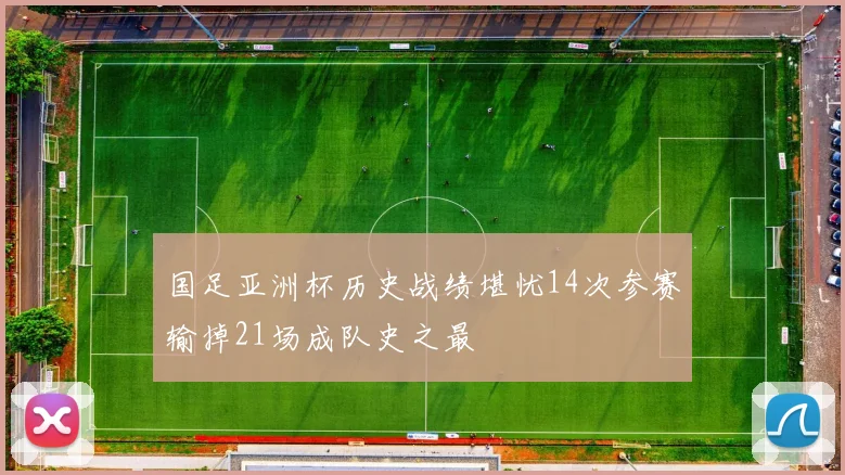 国足亚洲杯历史战绩堪忧14次参赛输掉21场成队史之最