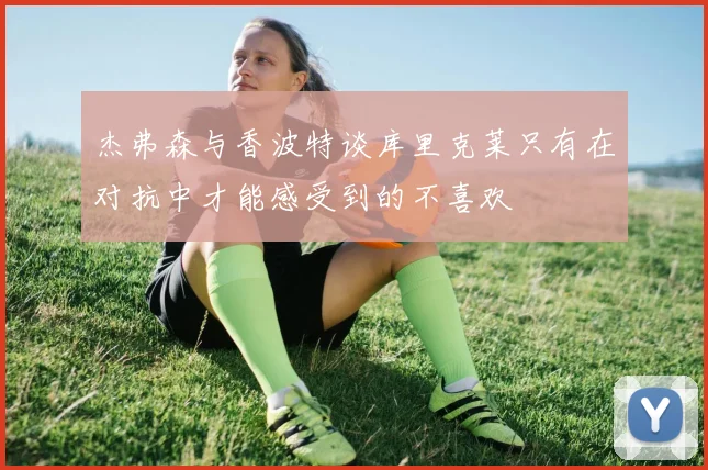 杰弗森与香波特谈库里克莱只有在对抗中才能感受到的不喜欢