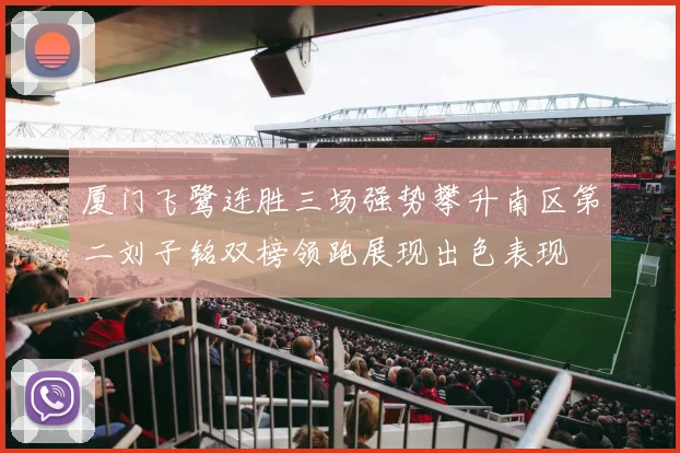 厦门飞鹭连胜三场强势攀升南区第二刘子铭双榜领跑展现出色表现