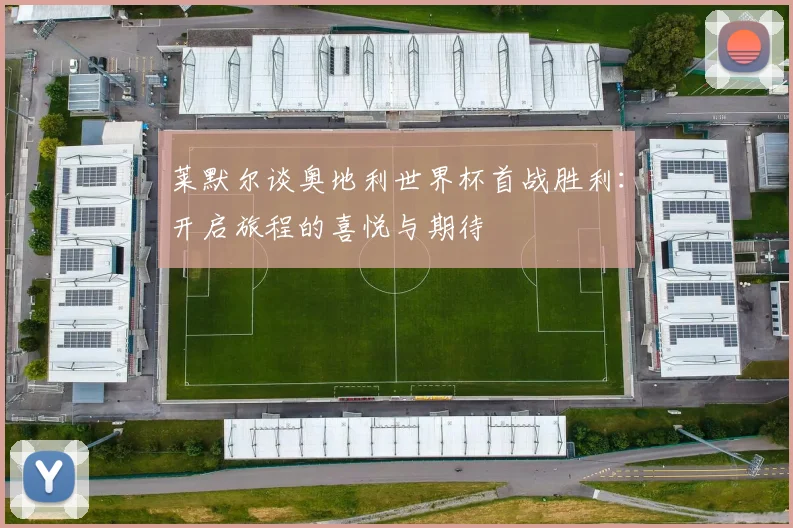莱默尔谈奥地利世界杯首战胜利：开启旅程的喜悦与期待