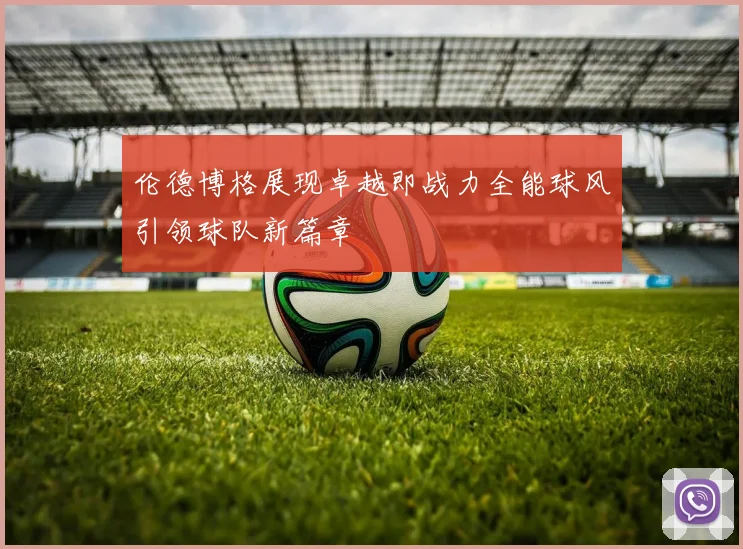 伦德博格展现卓越即战力全能球风引领球队新篇章